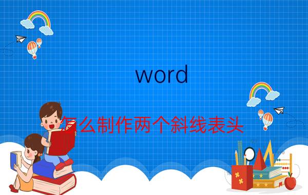 word 怎么制作两个斜线表头